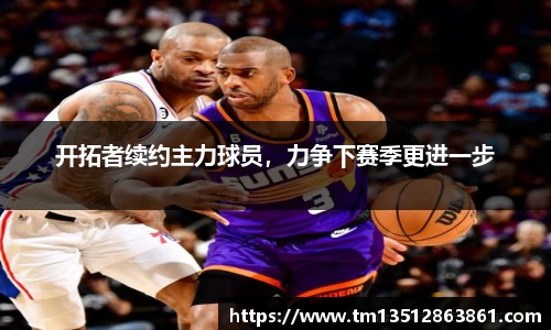 开拓者续约主力球员，力争下赛季更进一步