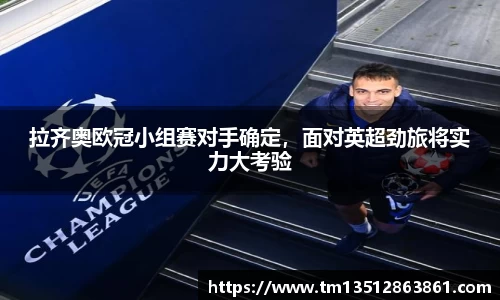 拉齐奥欧冠小组赛对手确定，面对英超劲旅将实力大考验